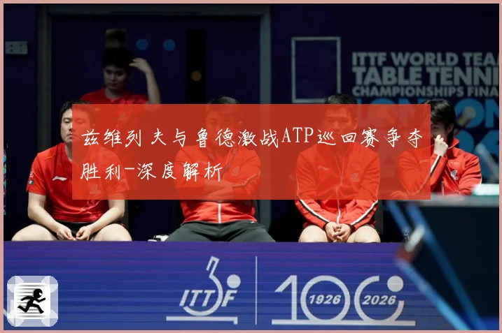 兹维列夫与鲁德激战ATP巡回赛争夺胜利-深度解析