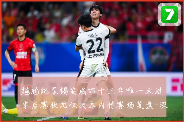尴尬纪录锡安成四十三年唯一未进季后赛状元仅次本内特赛场复盘-深度解析