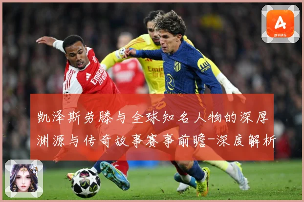 凯泽斯劳滕与全球知名人物的深厚渊源与传奇故事赛事前瞻-深度解析