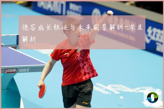 德容成长轨迹与未来前景解析-深度解析