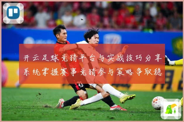 开云足球竞猜平台与实战技巧分享系统掌握赛事竞猜参与策略争取稳数据研判-深度解析