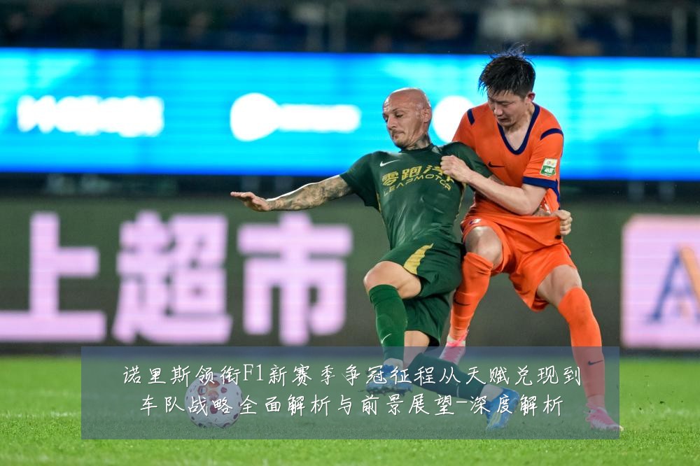 诺里斯领衔F1新赛季争冠征程从天赋兑现到车队战略全面解析与前景展望-深度解析