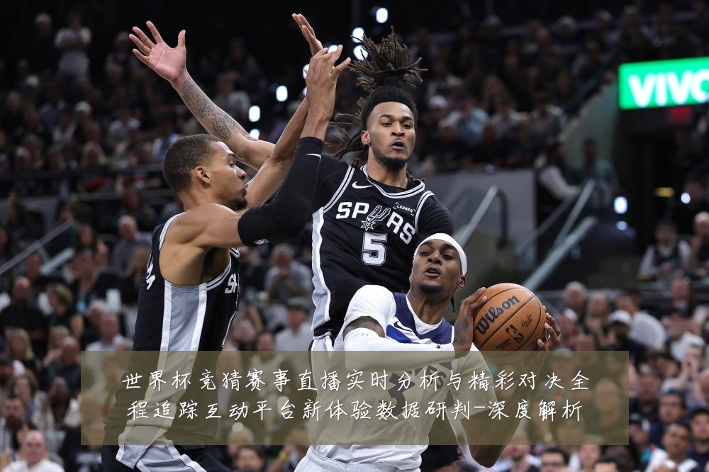 世界杯竞猜赛事直播实时分析与精彩对决全程追踪互动平台新体验数据研判-深度解析