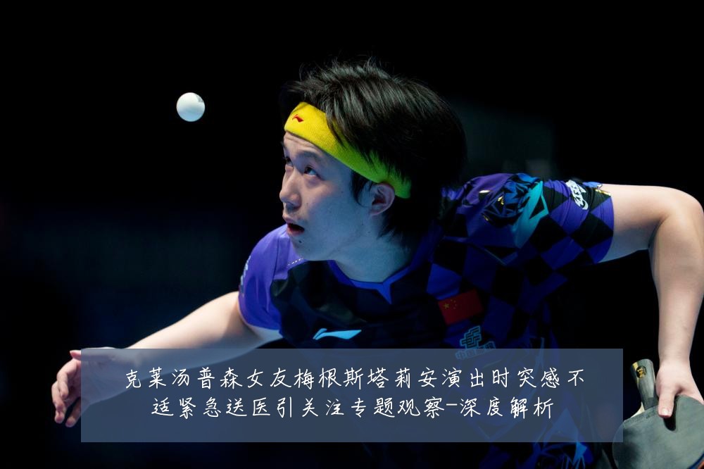 克莱汤普森女友梅根斯塔莉安演出时突感不适紧急送医引关注专题观察-深度解析