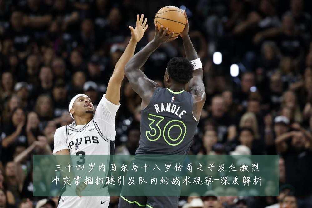 三十四岁内马尔与十八岁传奇之子发生激烈冲突掌掴扫腿引发队内纷战术观察-深度解析